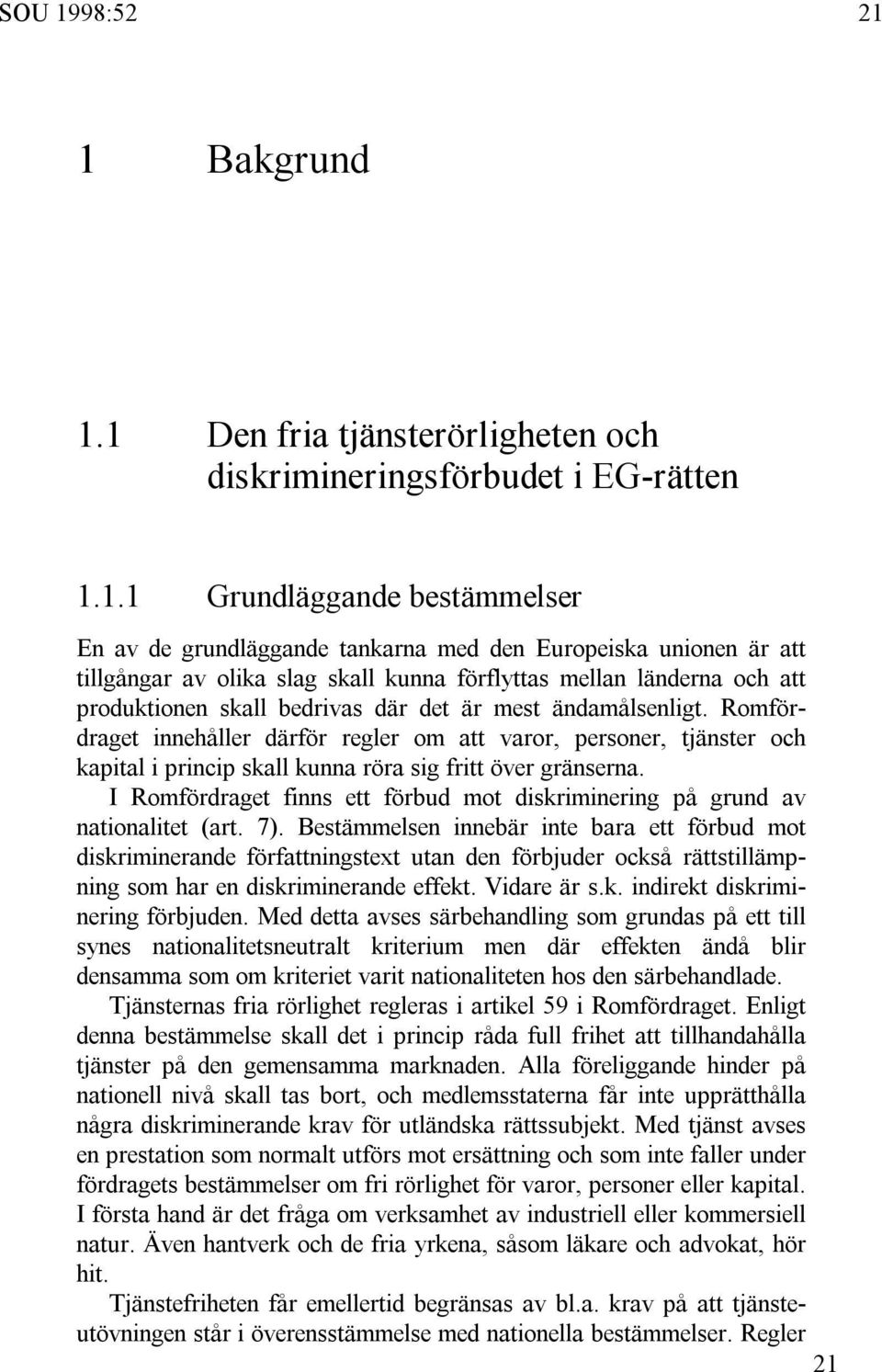 1 Bakgrund 1.1 Den fria tjänsterörligheten och diskrimineringsförbudet i EG-rätten 1.1.1 Grundläggande bestämmelser En av de grundläggande tankarna med den Europeiska unionen är att tillgångar av