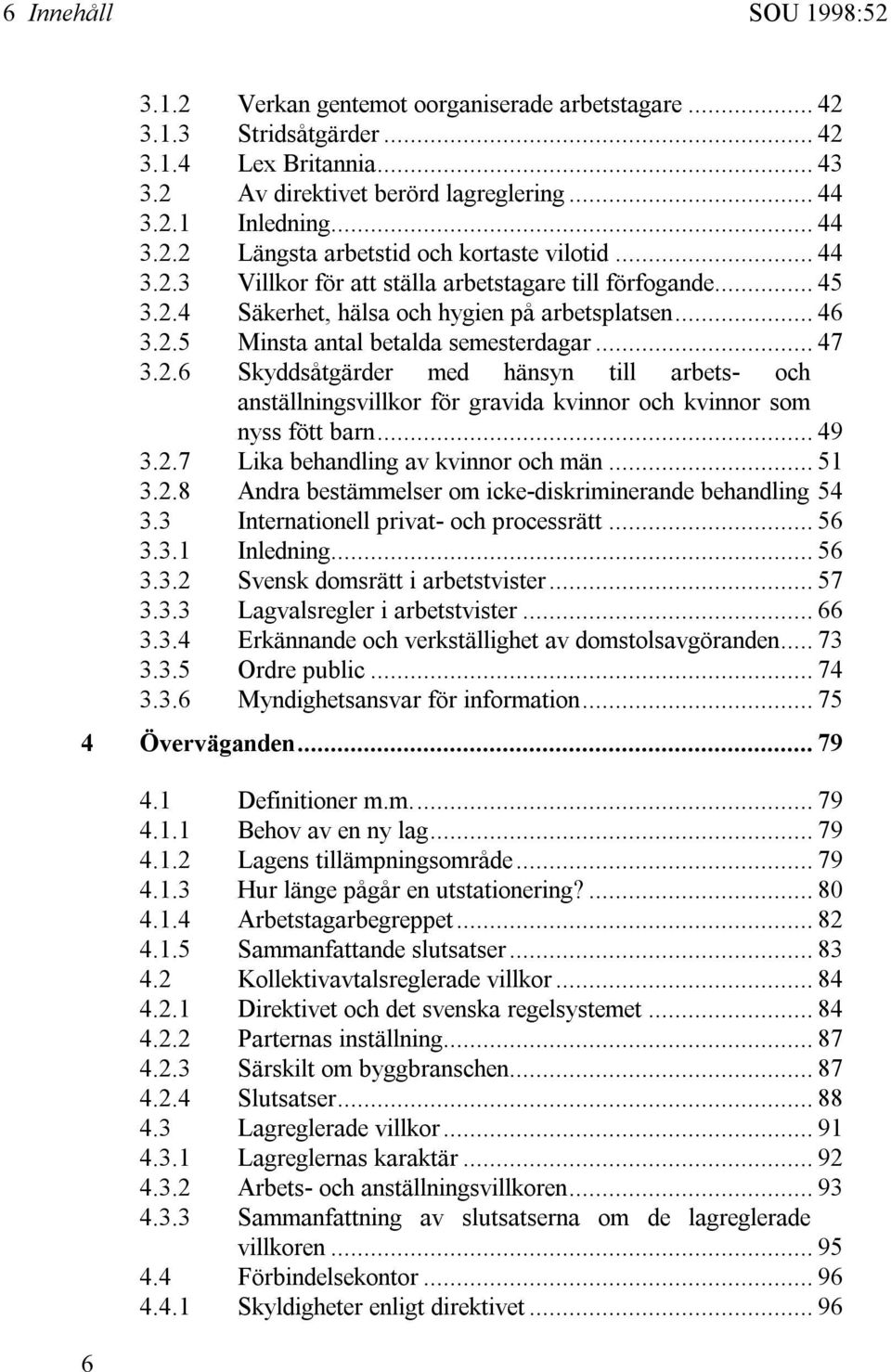 .. 49 3.2.7 Lika behandling av kvinnor och män... 51 3.2.8 Andra bestämmelser om icke-diskriminerande behandling 54 3.3 Internationell privat- och processrätt... 56 3.3.1 Inledning... 56 3.3.2 Svensk domsrätt i arbetstvister.