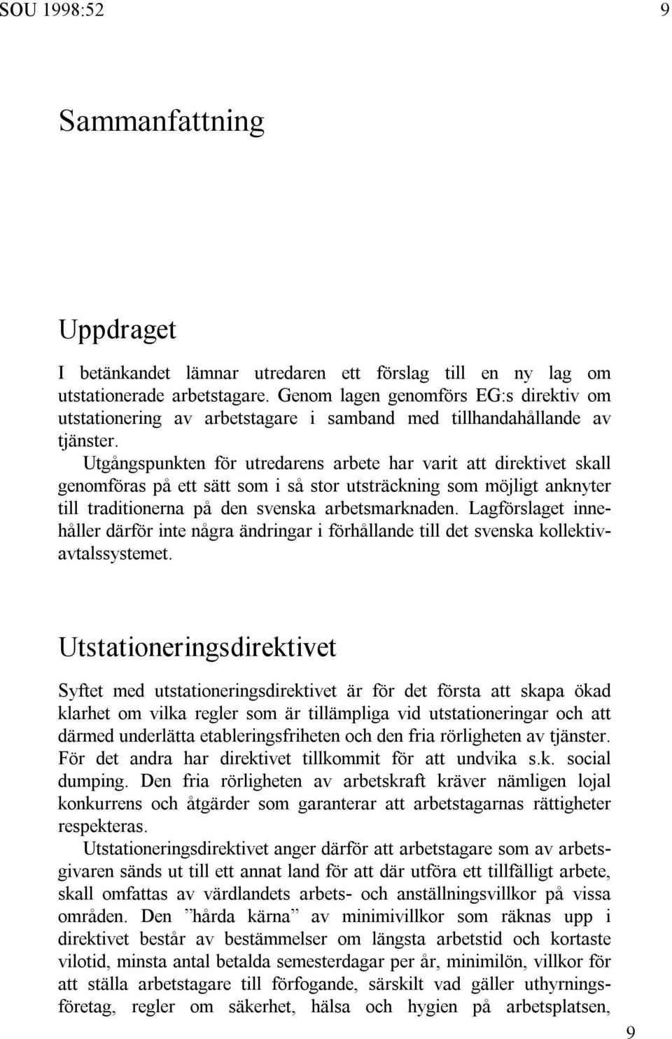 Utgångspunkten för utredarens arbete har varit att direktivet skall genomföras på ett sätt som i så stor utsträckning som möjligt anknyter till traditionerna på den svenska arbetsmarknaden.