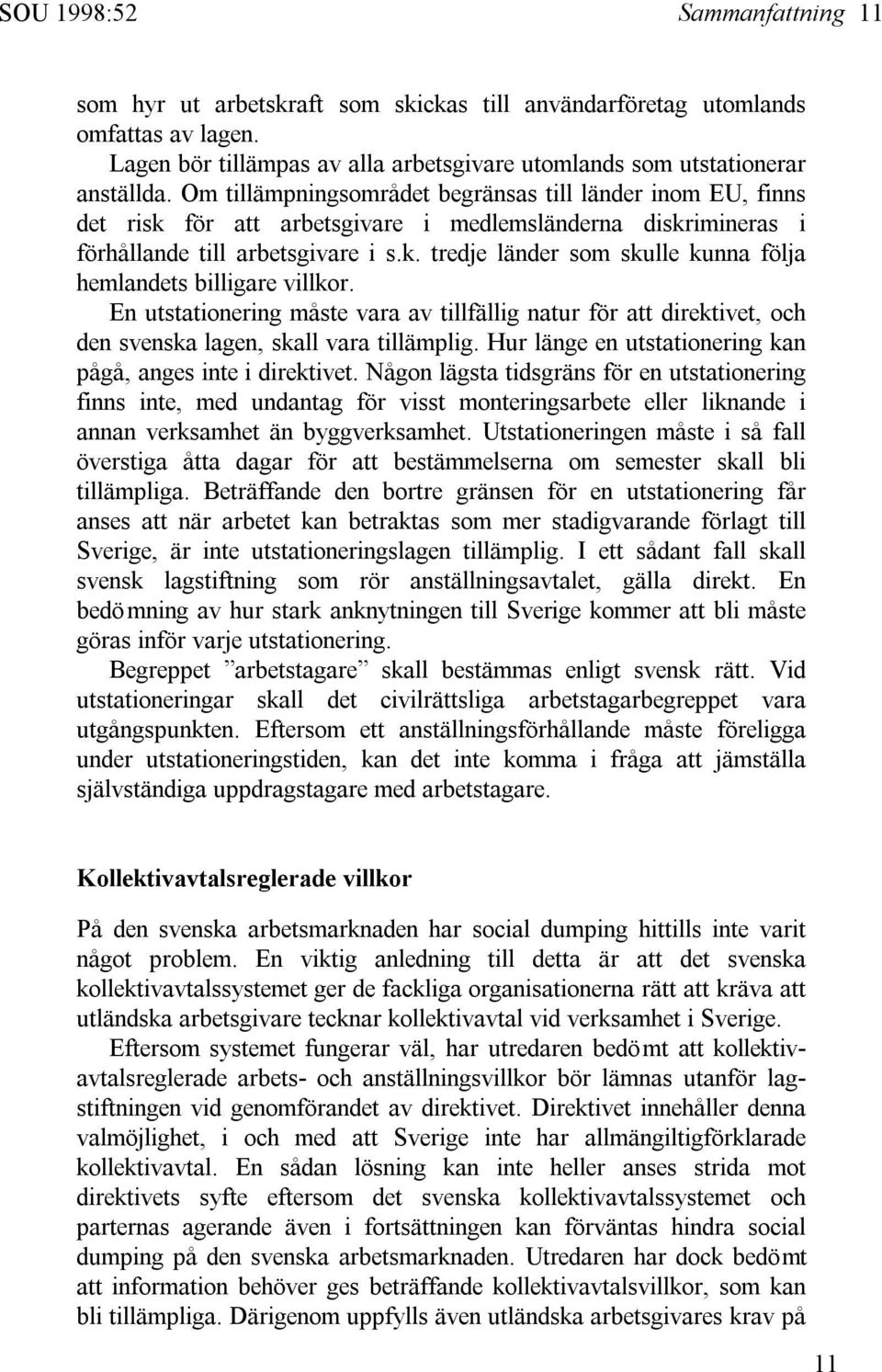 En utstationering måste vara av tillfällig natur för att direktivet, och den svenska lagen, skall vara tillämplig. Hur länge en utstationering kan pågå, anges inte i direktivet.