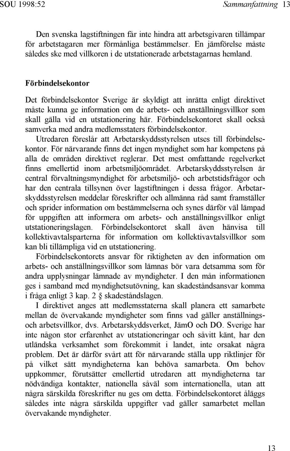 Förbindelsekontor Det förbindelsekontor Sverige är skyldigt att inrätta enligt direktivet måste kunna ge information om de arbets- och anställningsvillkor som skall gälla vid en utstationering här.