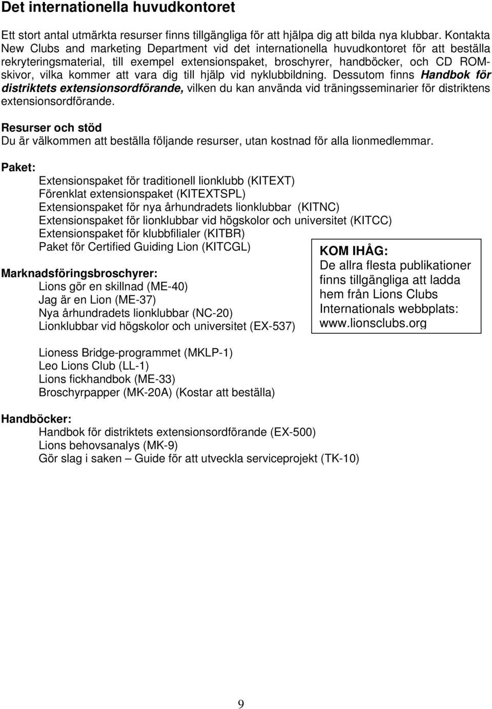 kommer att vara dig till hjälp vid nyklubbildning. Dessutom finns Handbok för distriktets extensionsordförande, vilken du kan använda vid träningsseminarier för distriktens extensionsordförande.