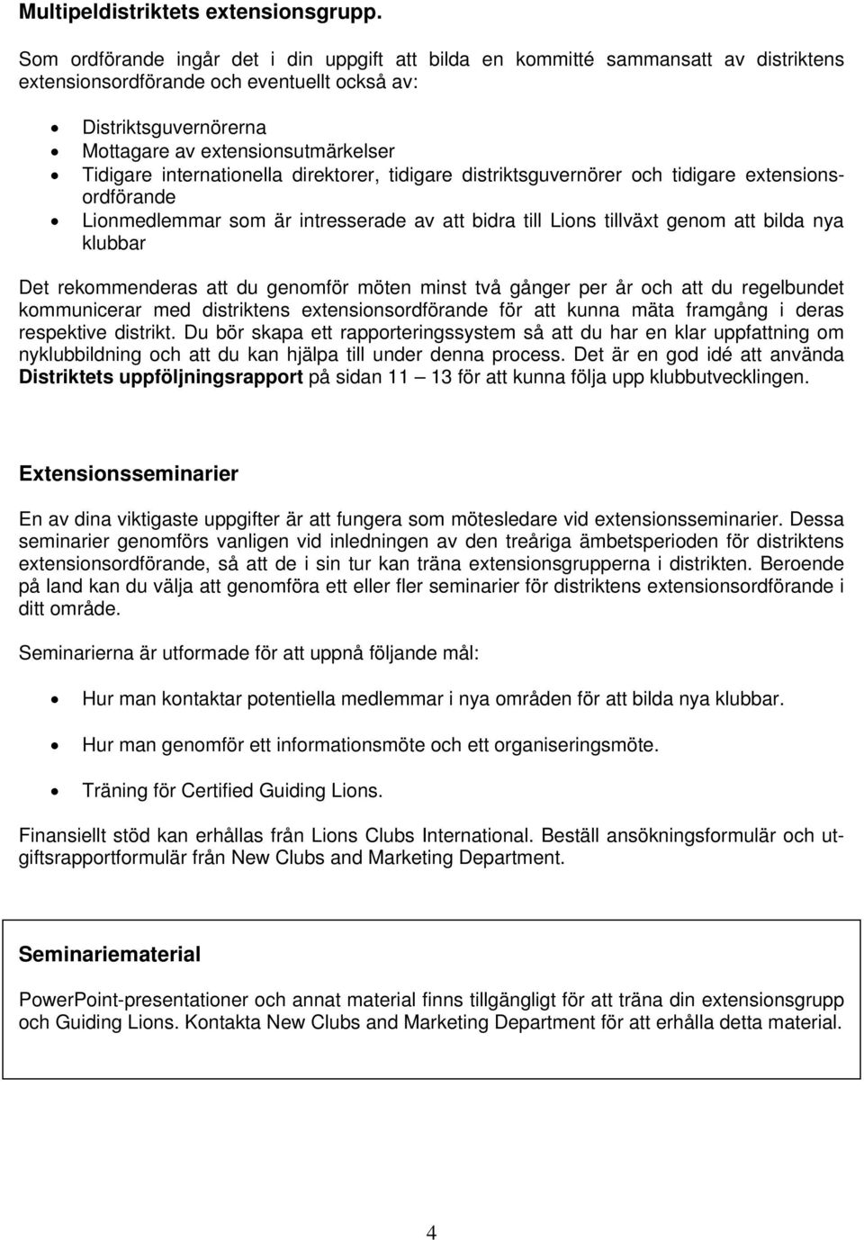 internationella direktorer, tidigare distriktsguvernörer och tidigare extensionsordförande Lionmedlemmar som är intresserade av att bidra till Lions tillväxt genom att bilda nya klubbar Det