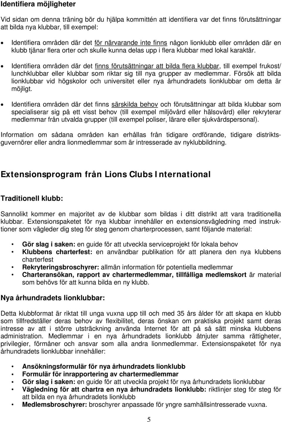 Identifiera områden där det finns förutsättningar att bilda flera klubbar, till exempel frukost/ lunchklubbar eller klubbar som riktar sig till nya grupper av medlemmar.