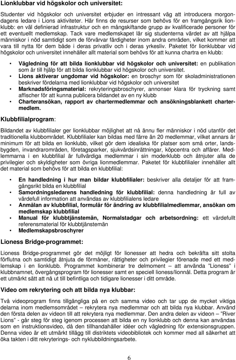 Tack vare medlemskapet lär sig studenterna värdet av att hjälpa människor i nöd samtidigt som de förvärvar färdigheter inom andra områden, vilket kommer att vara till nytta för dem både i deras