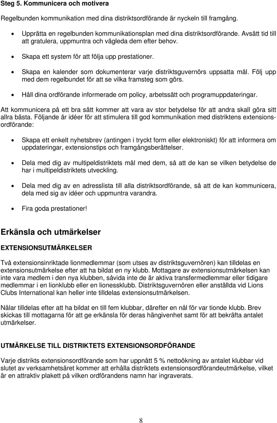 Följ upp med dem regelbundet för att se vilka framsteg som görs. Håll dina ordförande informerade om policy, arbetssätt och programuppdateringar.