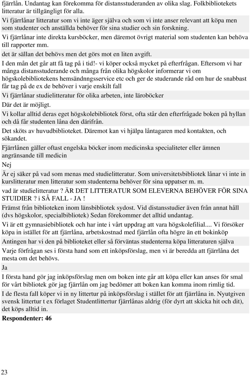 Vi fjärrlånar inte direkta kursböcker, men däremot övrigt material som studenten kan behöva till rapporter mm. det är sällan det behövs men det görs mot en liten avgift.