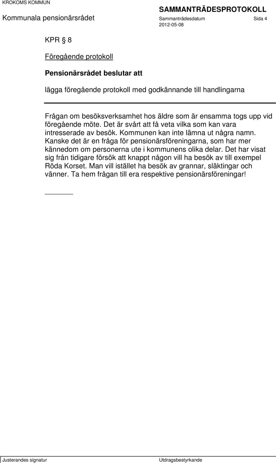 Kommunen kan inte lämna ut några namn. Kanske det är en fråga för pensionärsföreningarna, som har mer kännedom om personerna ute i kommunens olika delar.