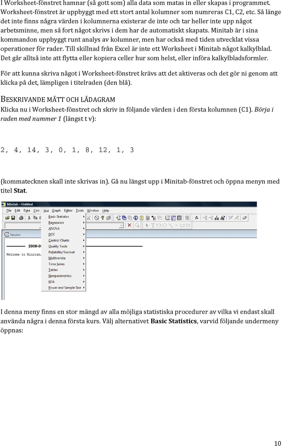 Minitab är i sina kommandon uppbyggt runt analys av kolumner, men har också med tiden utvecklat vissa operationer för rader. Till skillnad från Excel är inte ett Worksheet i Minitab något kalkylblad.