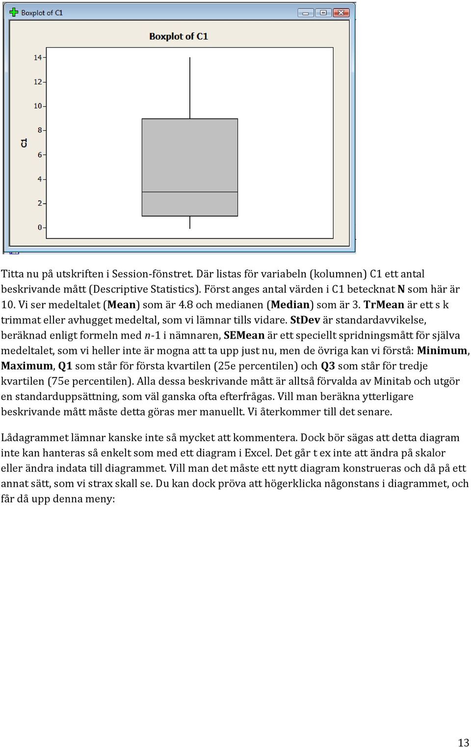 StDev är standardavvikelse, beräknad enligt formeln med n-1 i nämnaren, SEMean är ett speciellt spridningsmått för själva medeltalet, som vi heller inte är mogna att ta upp just nu, men de övriga kan