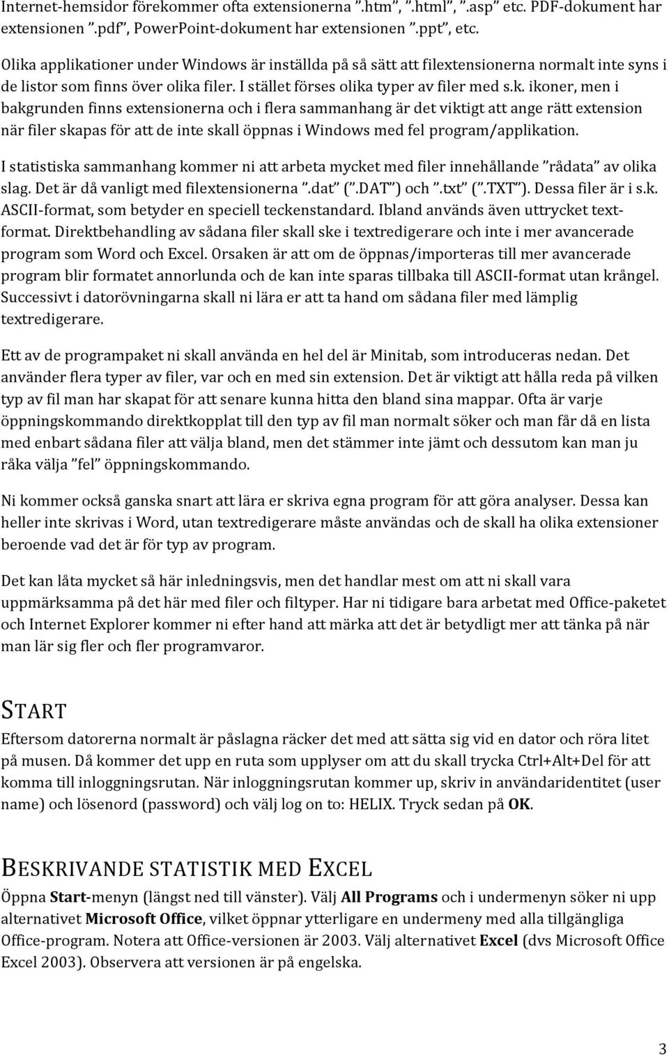 I statistiska sammanhang kommer ni att arbeta mycket med filer innehållande rådata av olika slag. Det är då vanligt med filextensionerna.dat (.DAT ) och.txt (.TXT ). Dessa filer är i s.k. ASCII-format, som betyder en speciell teckenstandard.