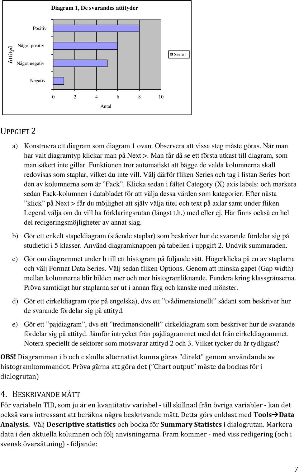 Funktionen tror automatiskt att bägge de valda kolumnerna skall redovisas som staplar, vilket du inte vill. Välj därför fliken Series och tag i listan Series bort den av kolumnerna som är Fack.