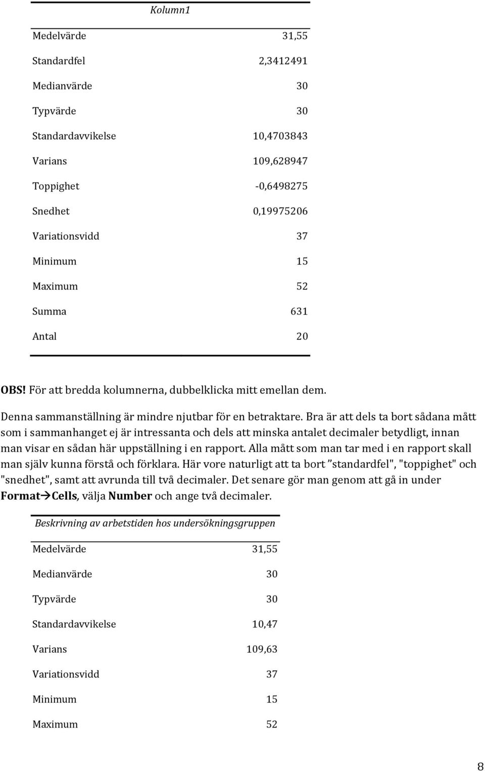 Bra är att dels ta bort sådana mått som i sammanhanget ej är intressanta och dels att minska antalet decimaler betydligt, innan man visar en sådan här uppställning i en rapport.