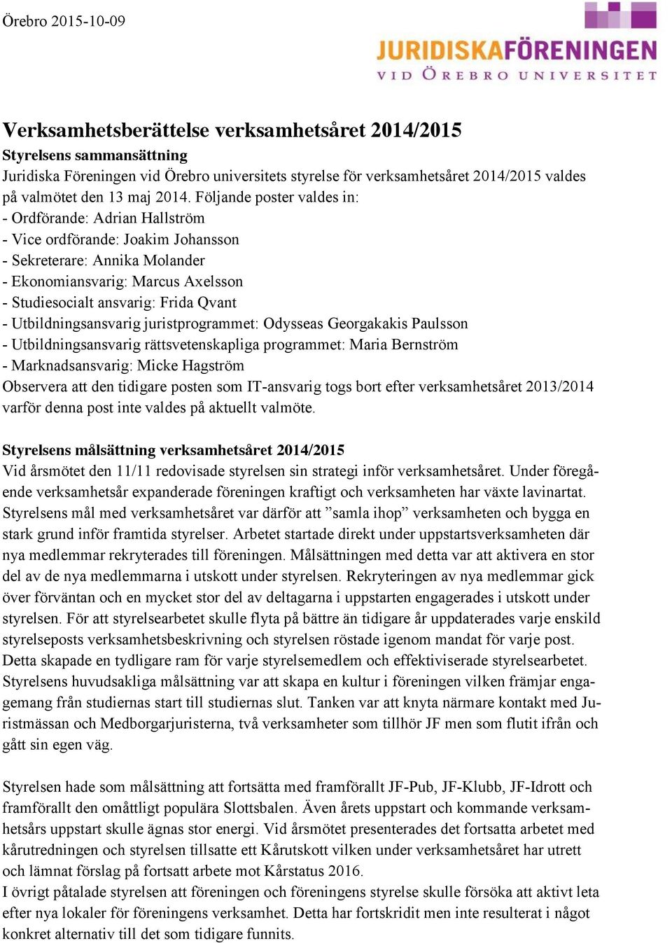 Utbildningsansvarig juristprogrammet: Odysseas Georgakakis Paulsson - Utbildningsansvarig rättsvetenskapliga programmet: Maria Bernström - Marknadsansvarig: Micke Hagström Observera att den tidigare