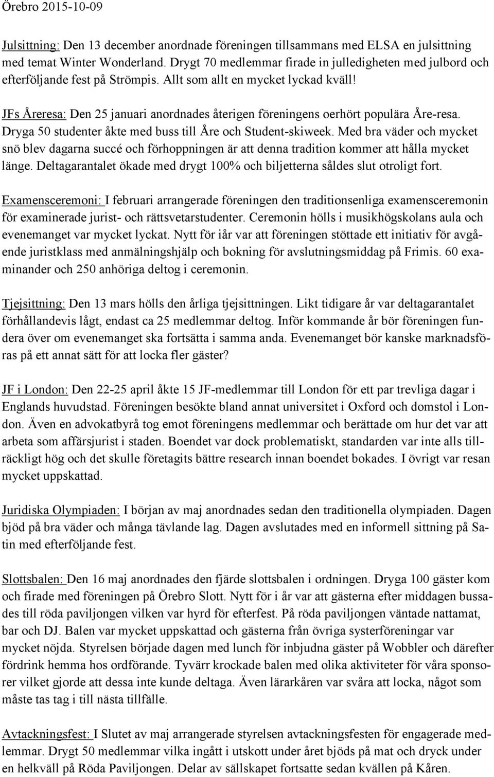 JFs Åreresa: Den 25 januari anordnades återigen föreningens oerhört populära Åre-resa. Dryga 50 studenter åkte med buss till Åre och Student-skiweek.