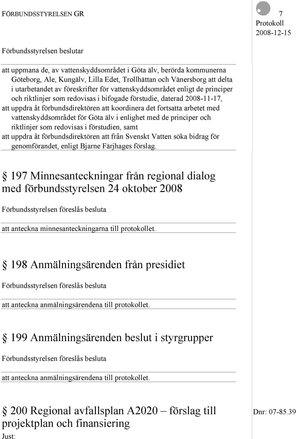 vattenskyddsområdet för Göta älv i enlighet med de principer och riktlinjer som redovisas i förstudien, samt att uppdra åt förbundsdirektören att från Svenskt Vatten söka bidrag för genomförandet,