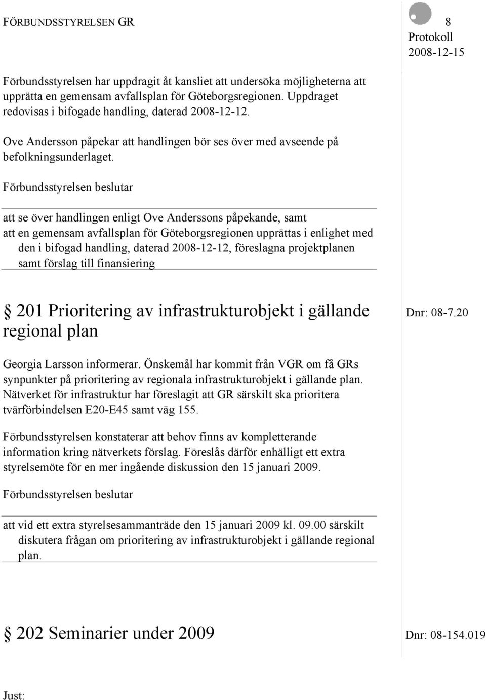 att se över handlingen enligt Ove Anderssons påpekande, samt att en gemensam avfallsplan för Göteborgsregionen upprättas i enlighet med den i bifogad handling, daterad 2008-12-12, föreslagna