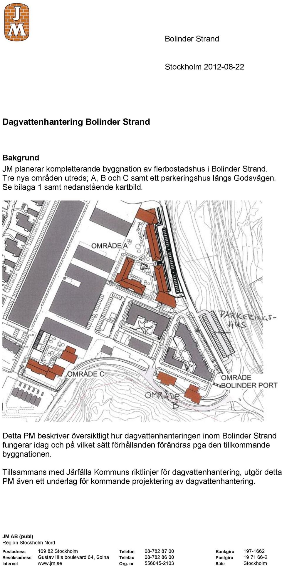 Detta PM beskriver översiktligt hur dagvattenhanteringen inom Bolinder Strand fungerar idag och på vilket sätt förhållanden förändras pga den tillkommande byggnationen.