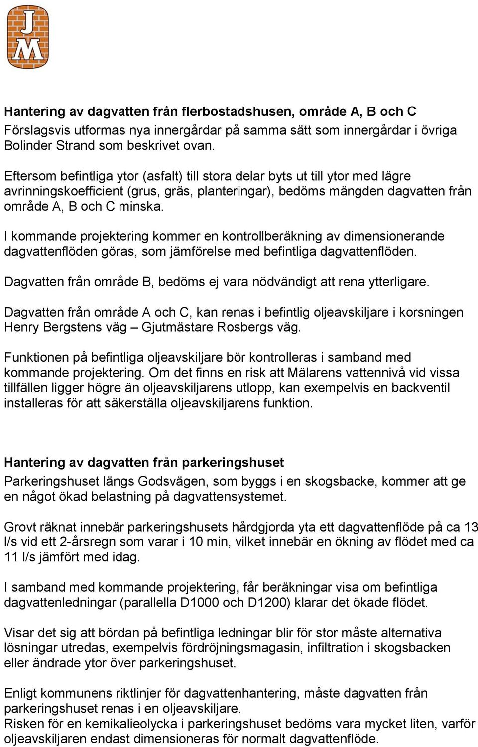 I kommande projektering kommer en kontrollberäkning av dimensionerande dagvattenflöden göras, som jämförelse med befintliga dagvattenflöden.