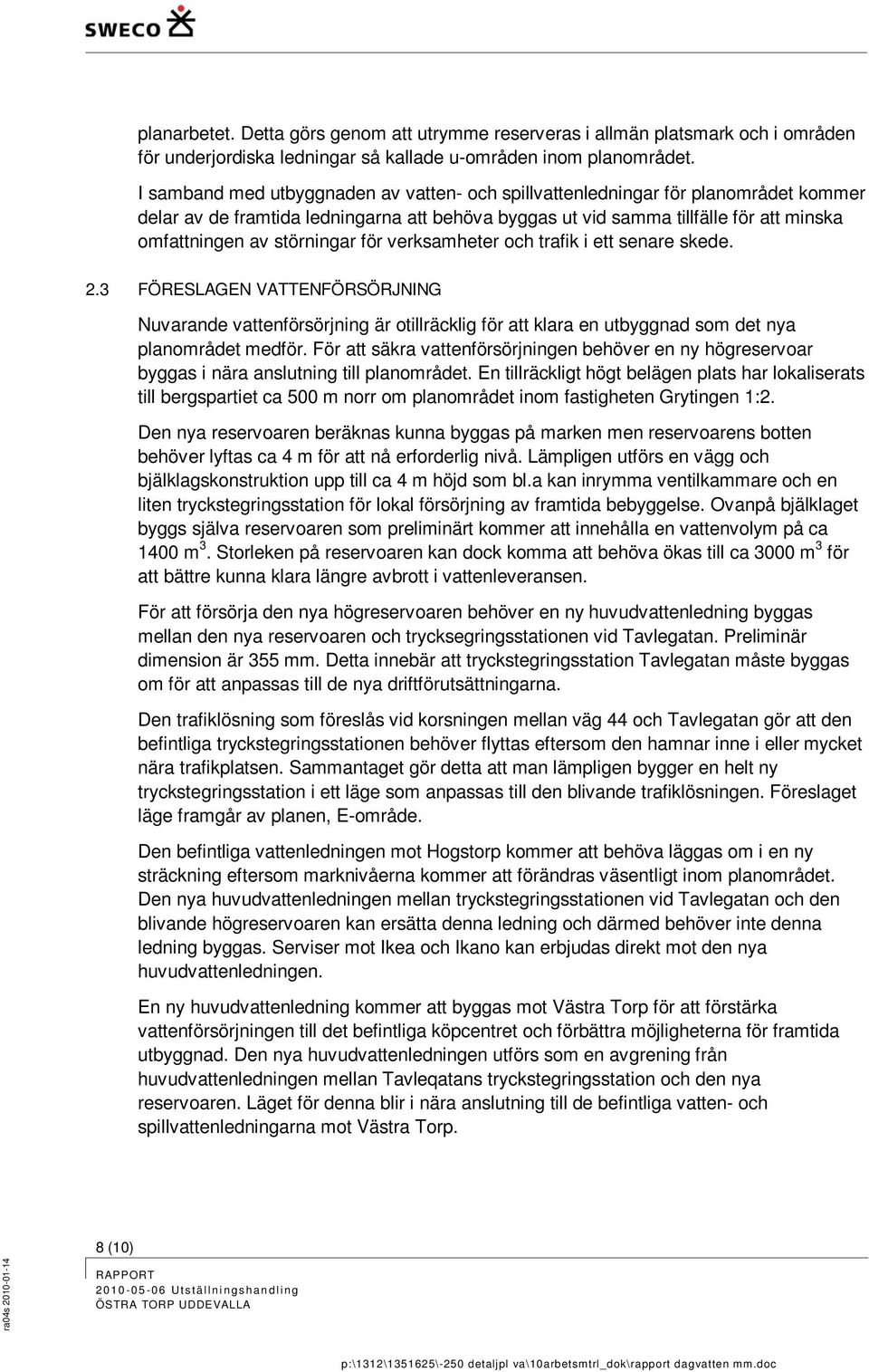 störningar för verksamheter och trafik i ett senare skede. 2.3 FÖRESLAGEN VATTENFÖRSÖRJNING Nuvarande vattenförsörjning är otillräcklig för att klara en utbyggnad som det nya planområdet medför.