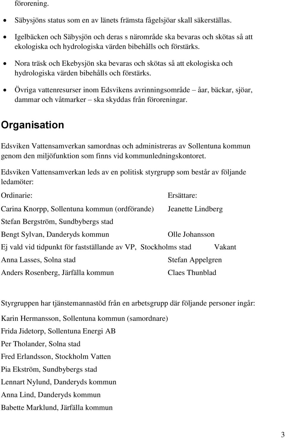 Nora träsk och Ekebysjön ska bevaras och skötas så att ekologiska och hydrologiska värden bibehålls och förstärks.