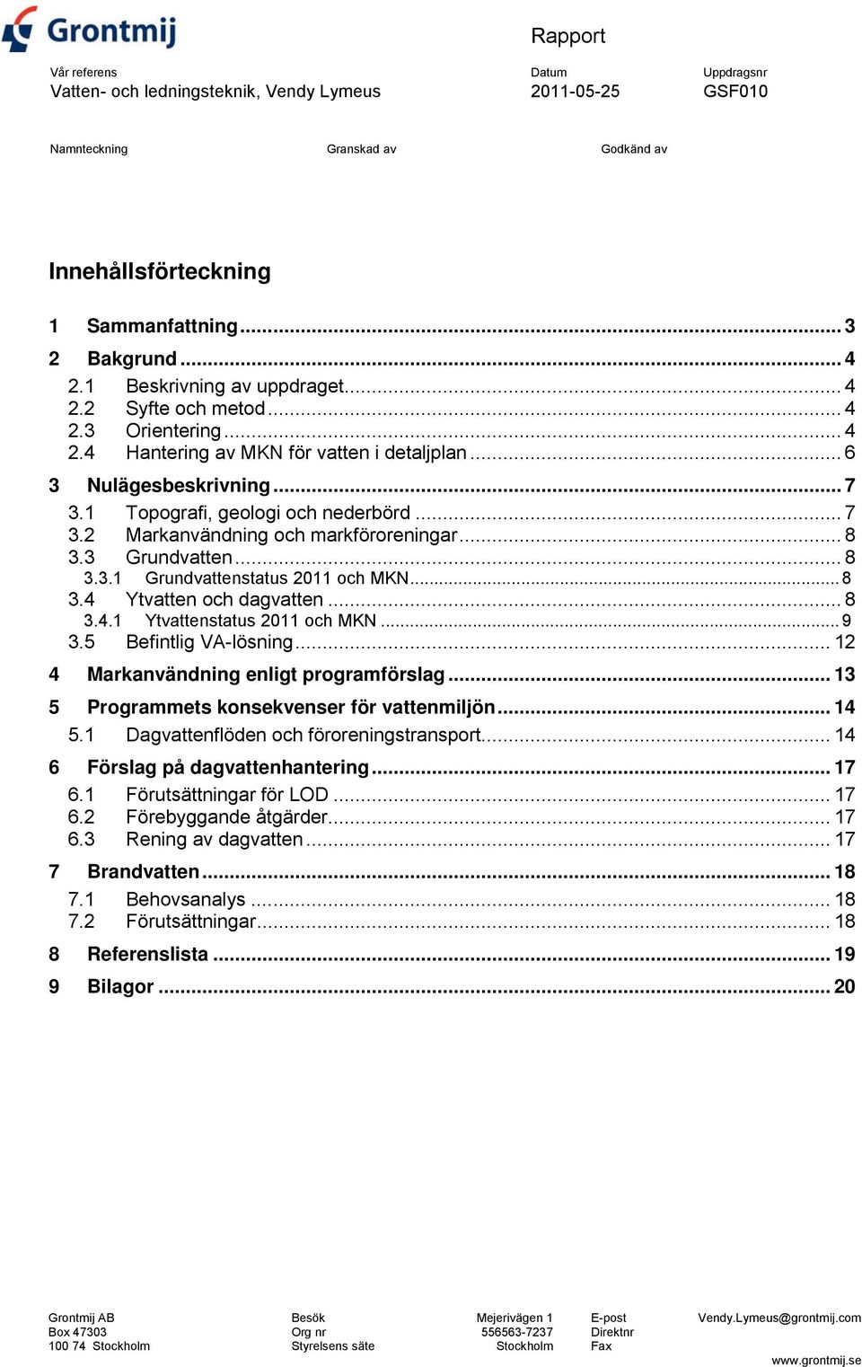 3 Grundvatten... 8 3.3.1 Grundvattenstatus 2011 och MKN... 8 3.4 Ytvatten och dagvatten... 8 3.4.1 Ytvattenstatus 2011 och MKN... 9 3.5 Befintlig VA-lösning... 12 4 Markanvändning enligt programförslag.