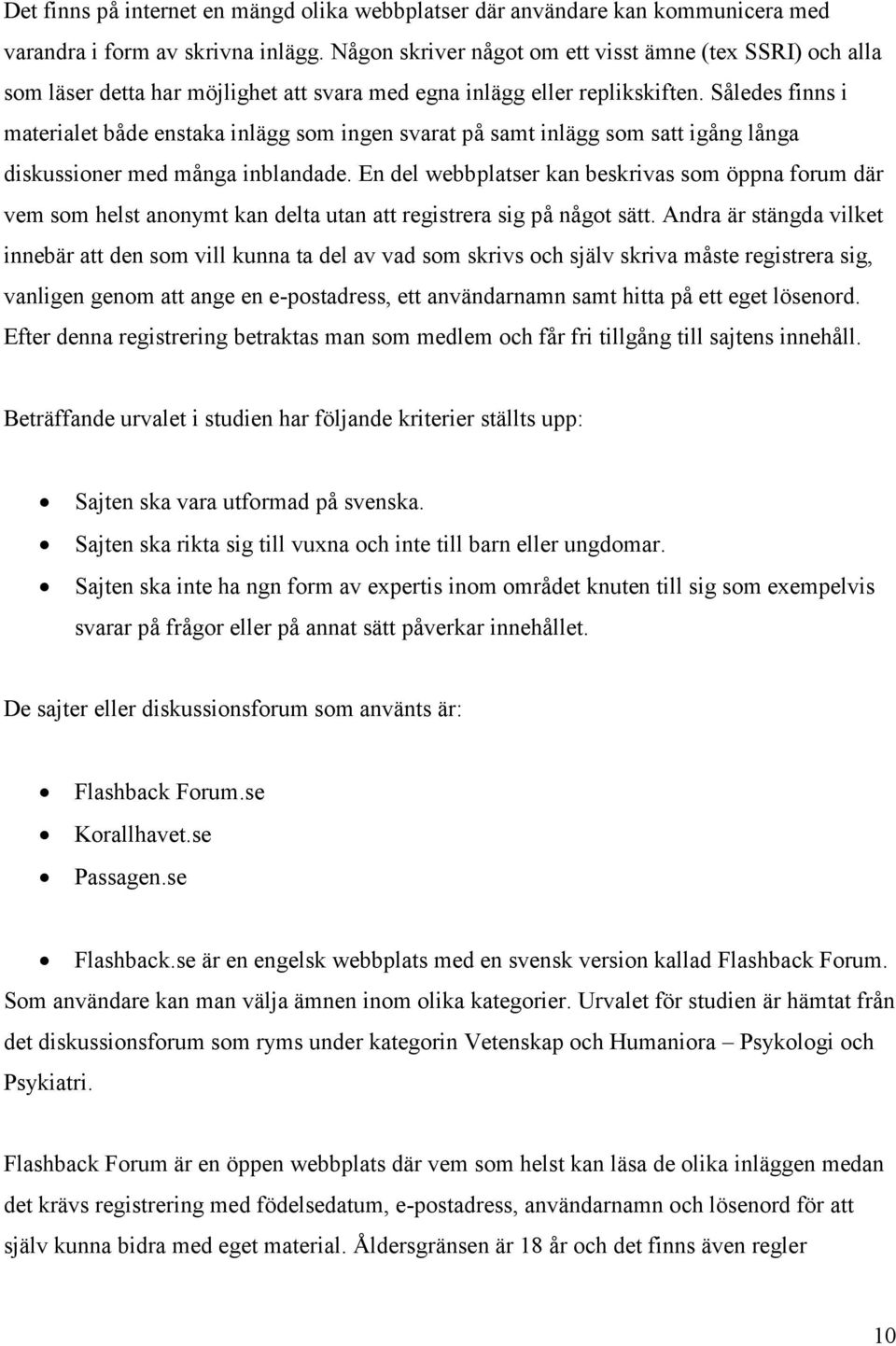 Således finns i materialet både enstaka inlägg som ingen svarat på samt inlägg som satt igång långa diskussioner med många inblandade.