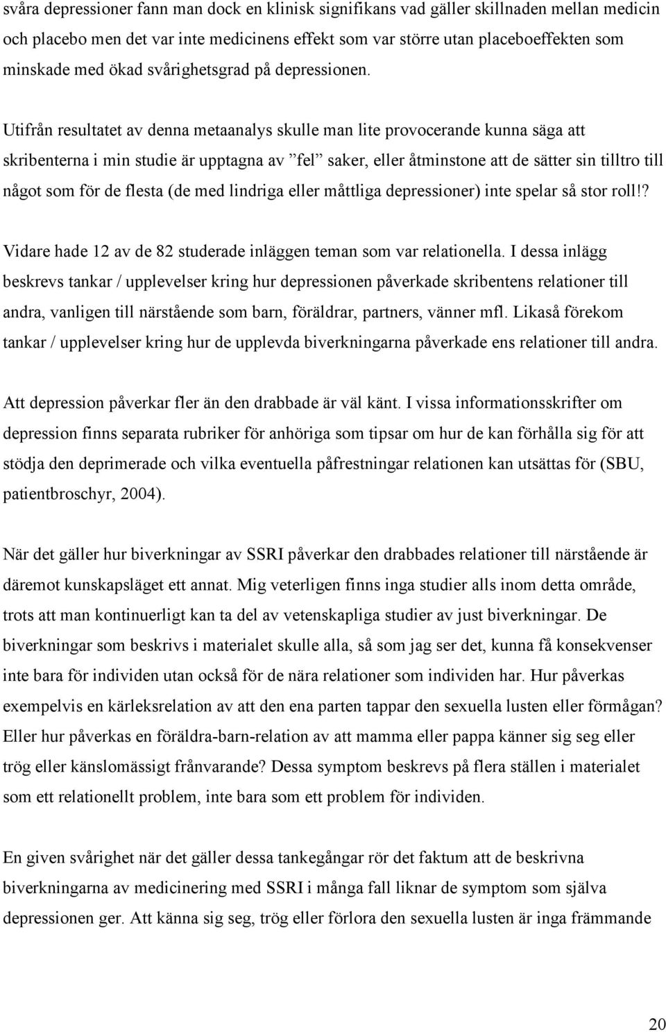 Utifrån resultatet av denna metaanalys skulle man lite provocerande kunna säga att skribenterna i min studie är upptagna av fel saker, eller åtminstone att de sätter sin tilltro till något som för de