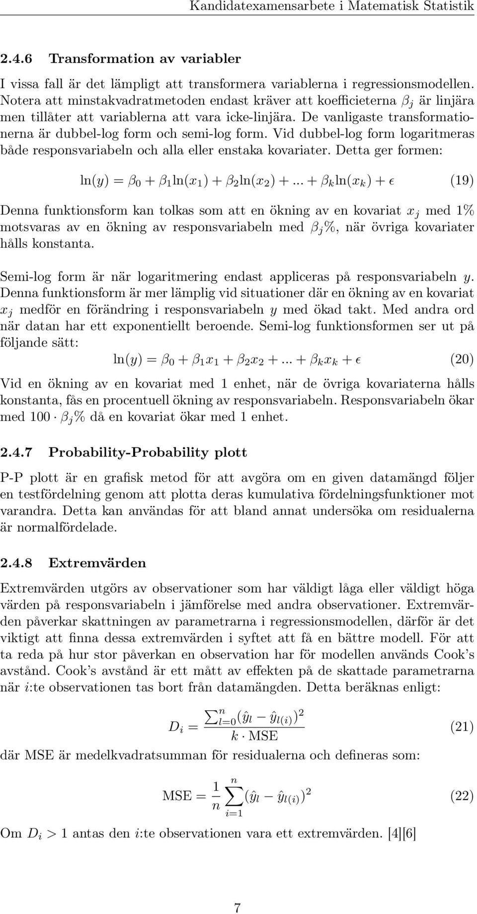 De vanligaste transformationerna är dubbel-log form och semi-log form. Vid dubbel-log form logaritmeras både responsvariabeln och alla eller enstaka kovariater.