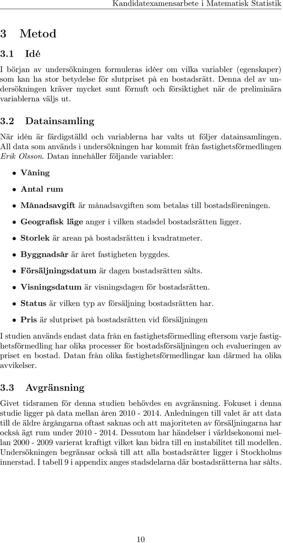 2 Datainsamling När idén är färdigställd och variablerna har valts ut följer datainsamlingen. All data som används i undersökningen har kommit från fastighetsförmedlingen Erik Olsson.