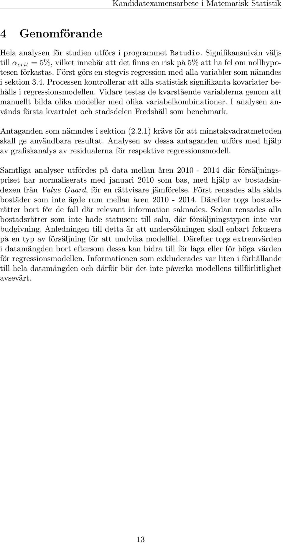 Vidare testas de kvarstående variablerna genom att manuellt bilda olika modeller med olika variabelkombinationer. I analysen används första kvartalet och stadsdelen Fredshäll som benchmark.