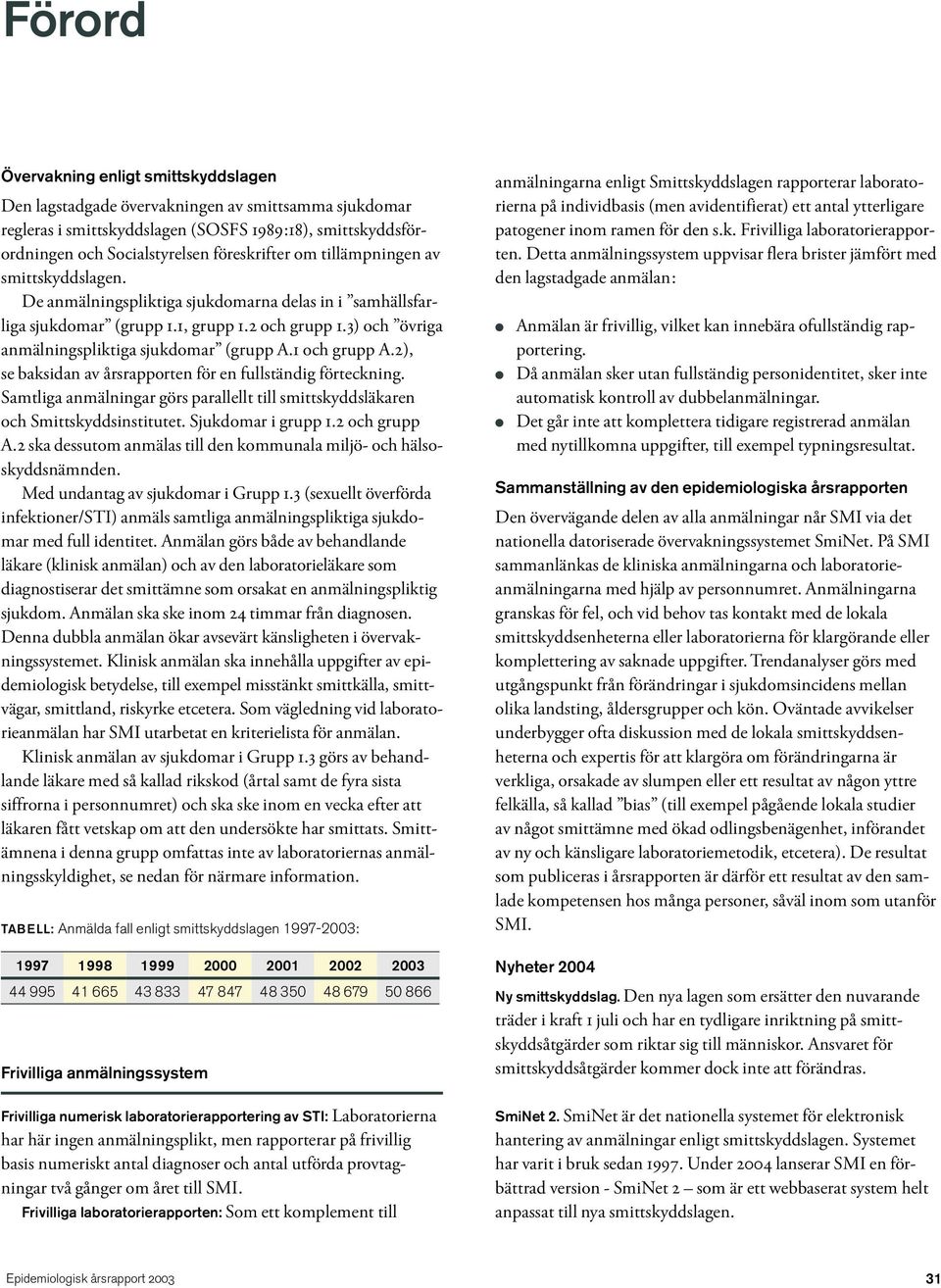 1 och grupp A.2), se baksidan av årsrapporten för en fullständig förteckning. Samtliga anmälningar görs parallellt till smittskyddsläkaren och Smittskyddsinstitutet. Sjukdomar i grupp 1.2 och grupp A.