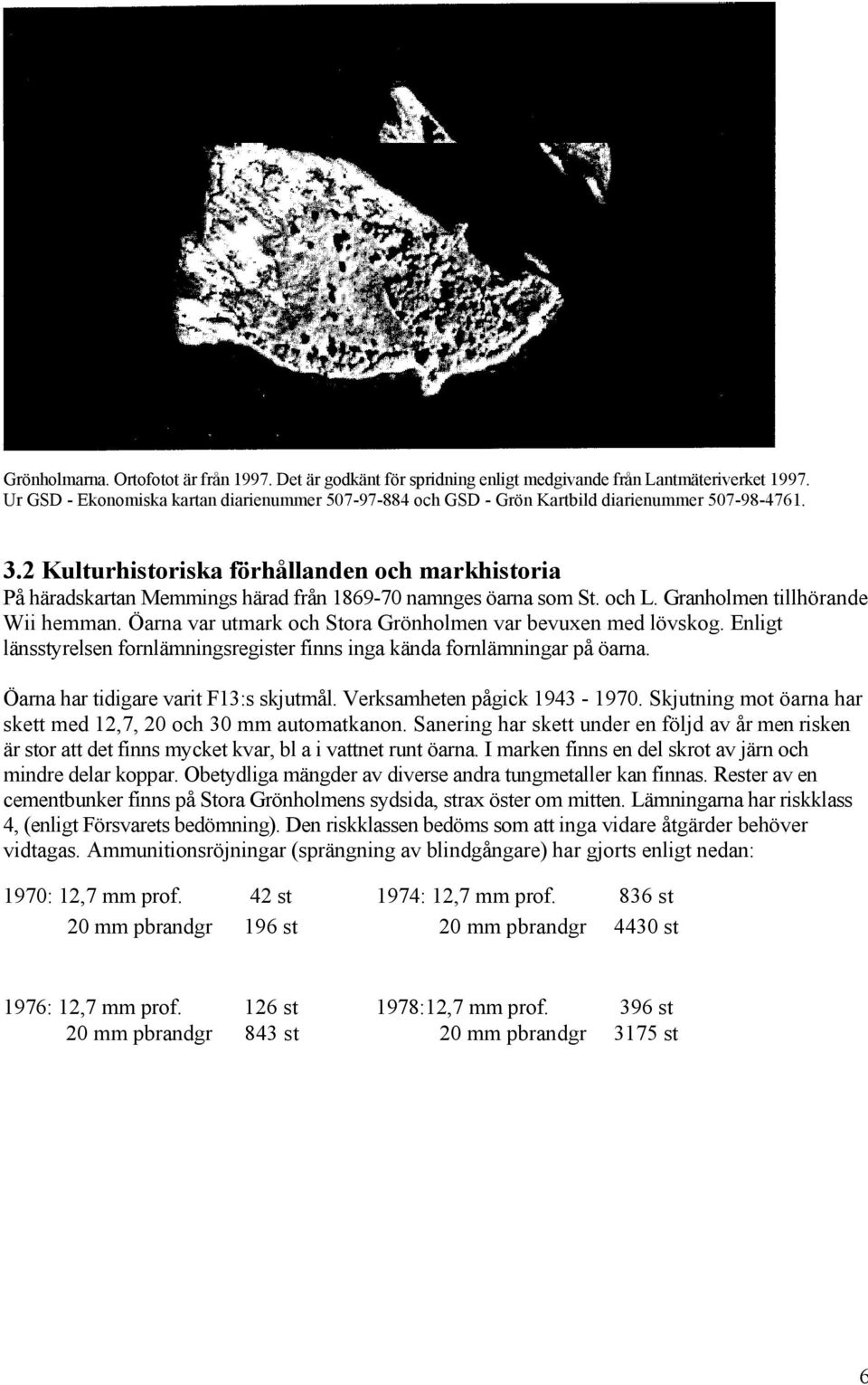 2 Kulturhistoriska förhållanden och markhistoria På häradskartan Memmings härad från 1869-70 namnges öarna som St. och L. Granholmen tillhörande Wii hemman.