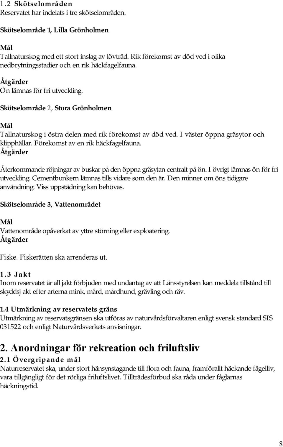 Skötselområde 2, Stora Grönholmen Mål Tallnaturskog i östra delen med rik förekomst av död ved. I väster öppna gräsytor och klipphällar. Förekomst av en rik häckfagelfauna.