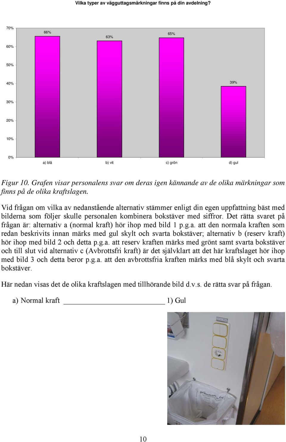 Vid frågan om vilka av nedanstående alternativ stämmer enligt din egen uppfattning bäst med bilderna som följer skulle personalen kombinera bokstäver med siffror.