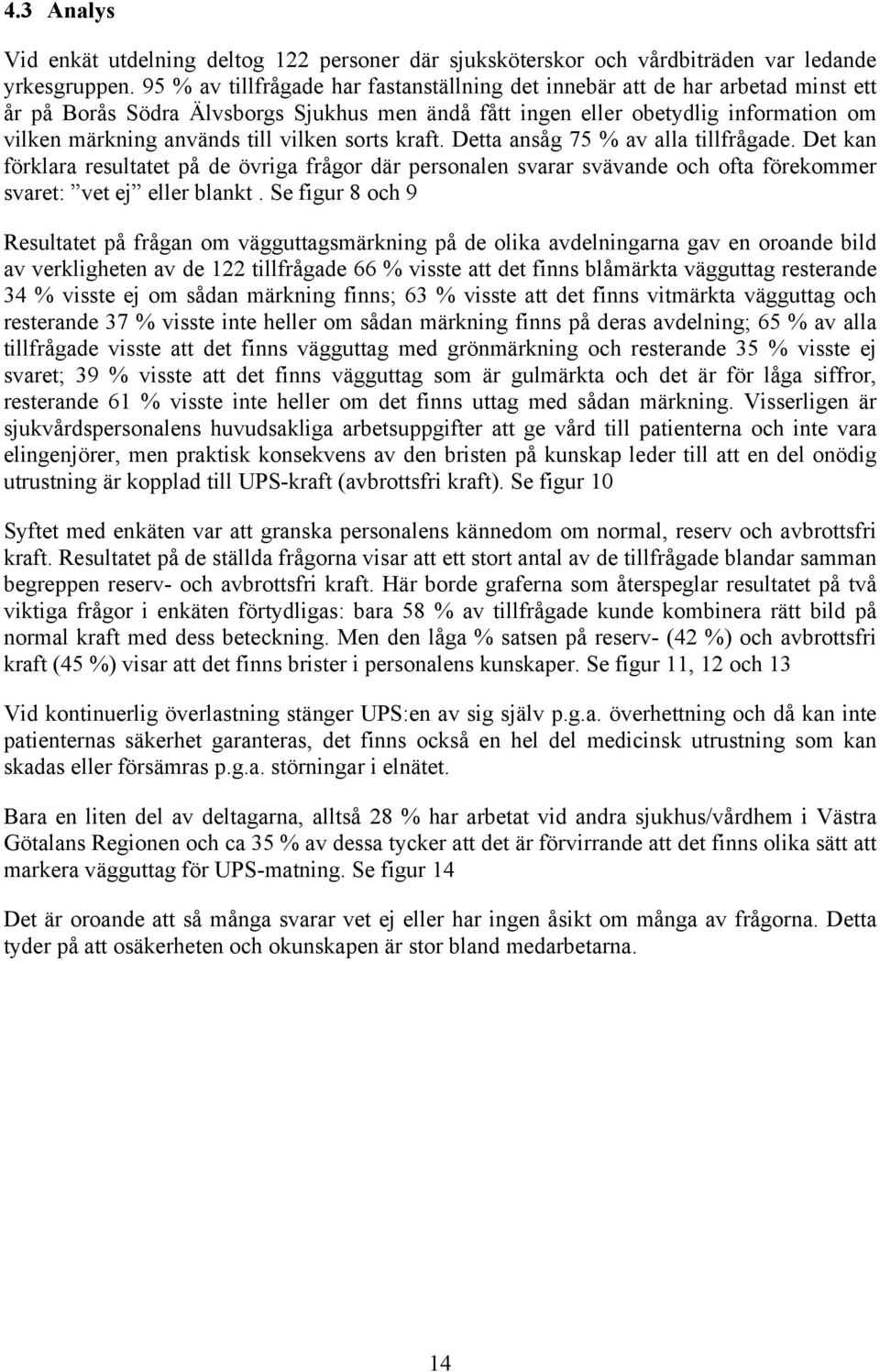 vilken sorts kraft. Detta ansåg 75 % av alla tillfrågade. Det kan förklara resultatet på de övriga frågor där personalen svarar svävande och ofta förekommer svaret: vet ej eller blankt.