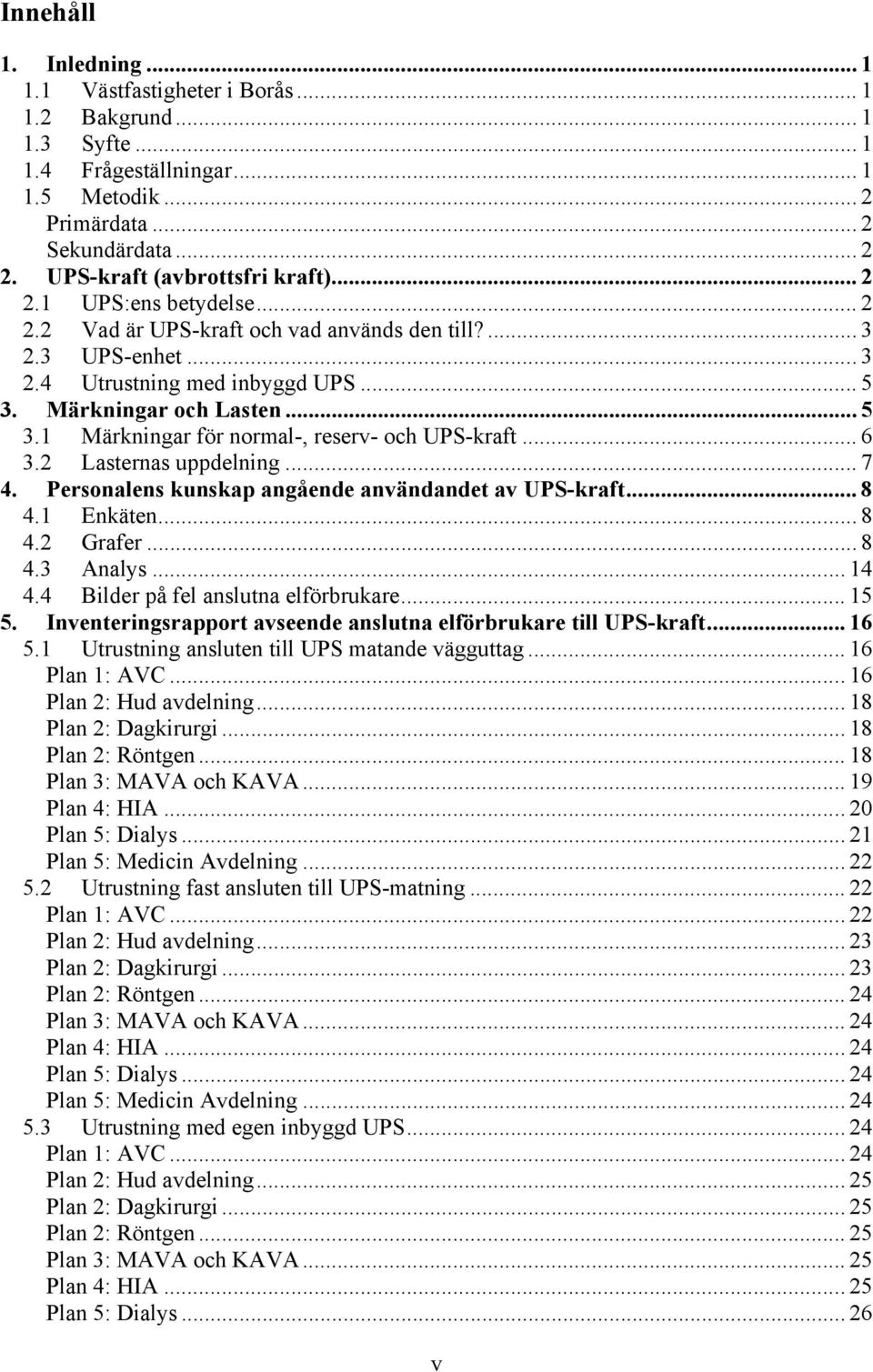 Märkningar och Lasten... 5 3.1 Märkningar för normal-, reserv- och UPS-kraft... 6 3.2 Lasternas uppdelning... 7 4. Personalens kunskap angående användandet av UPS-kraft... 8 4.1 Enkäten... 8 4.2 Grafer.