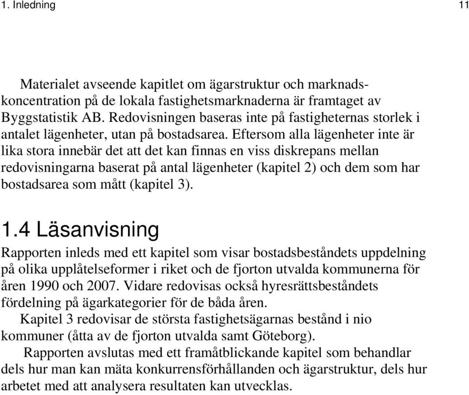 Eftersom alla lägenheter inte är lika stora innebär det att det kan finnas en viss diskrepans mellan redovisningarna baserat på antal lägenheter (kapitel 2) och dem som har bostadsarea som mått