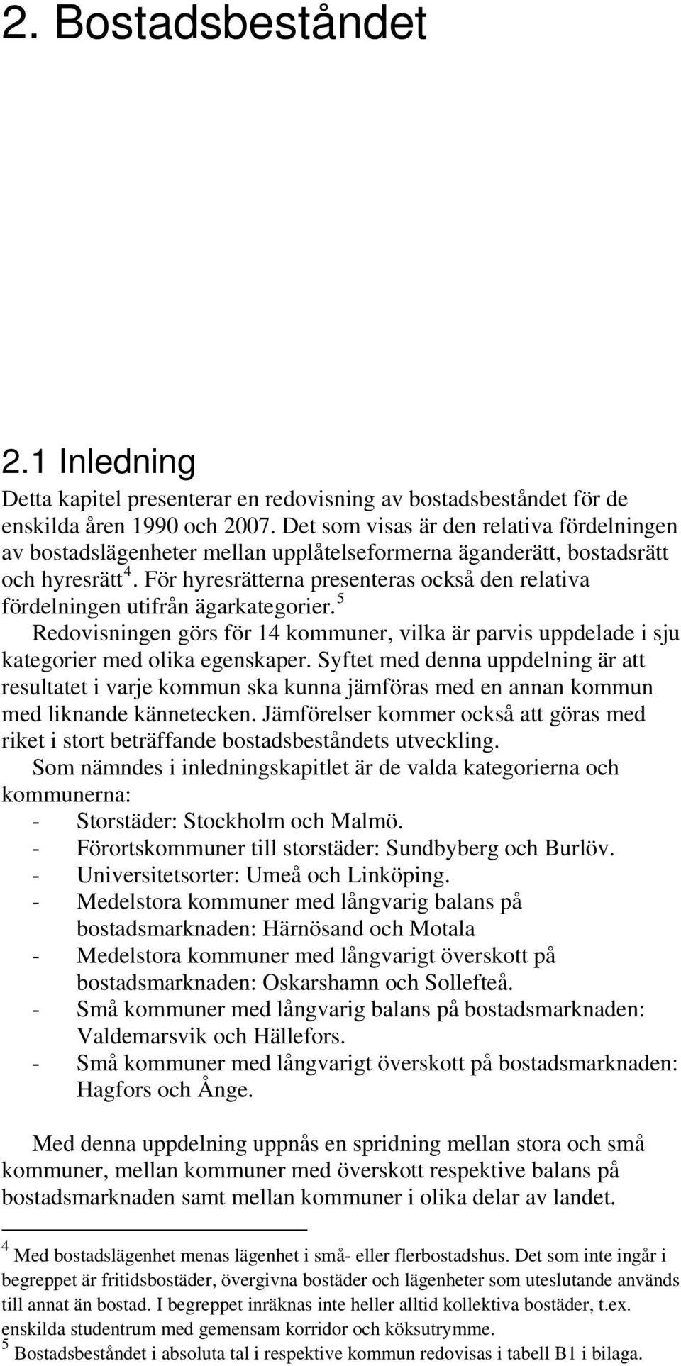 För hyresrätterna presenteras också den relativa fördelningen utifrån ägarkategorier. 5 Redovisningen görs för 14 kommuner, vilka är parvis uppdelade i sju kategorier med olika egenskaper.