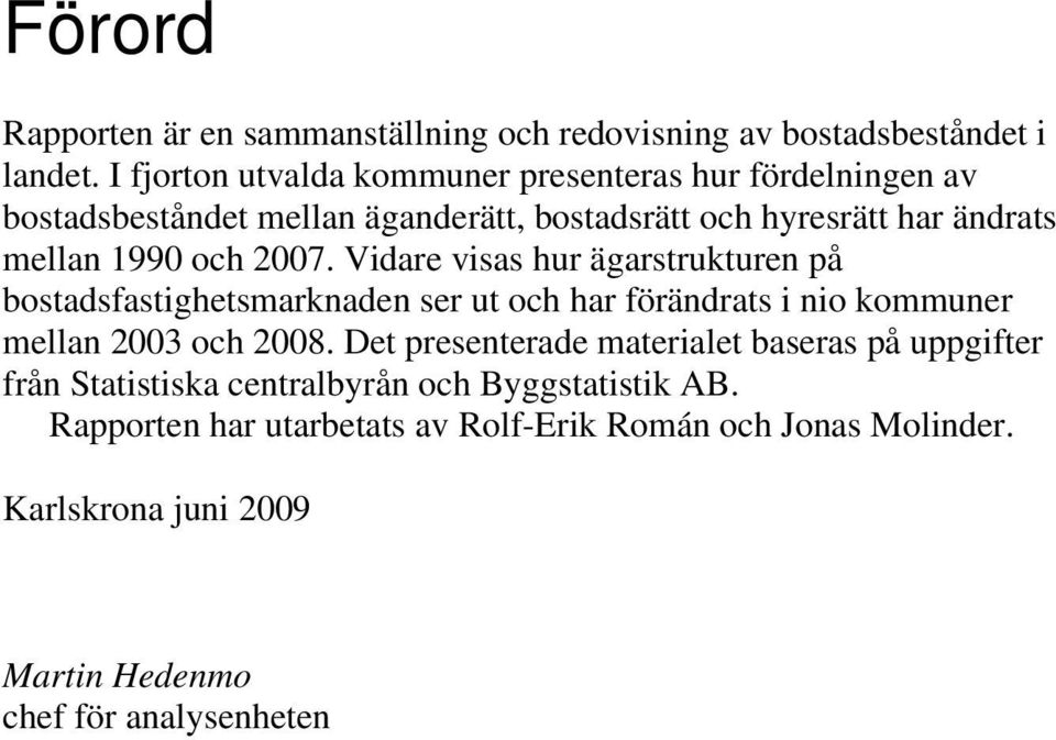 och 2007. Vidare visas hur ägarstrukturen på bostadsfastighetsmarknaden ser ut och har förändrats i nio kommuner mellan 2003 och 2008.