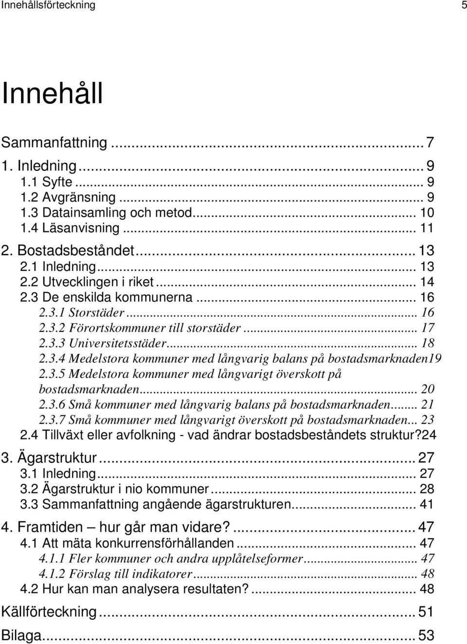 3.5 Medelstora kommuner med långvarigt överskott på bostadsmarknaden... 20 2.3.6 Små kommuner med långvarig balans på bostadsmarknaden... 21 2.3.7 Små kommuner med långvarigt överskott på bostadsmarknaden.