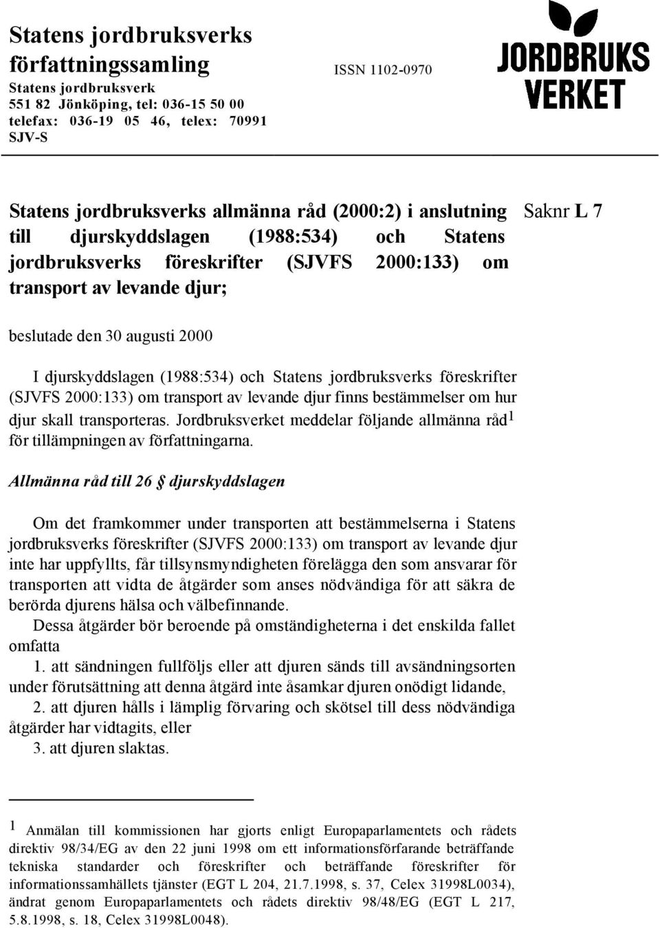 (1988:534) och Statens jordbruksverks föreskrifter (SJVFS 2000:133) om transport av levande djur finns bestämmelser om hur djur skall transporteras.