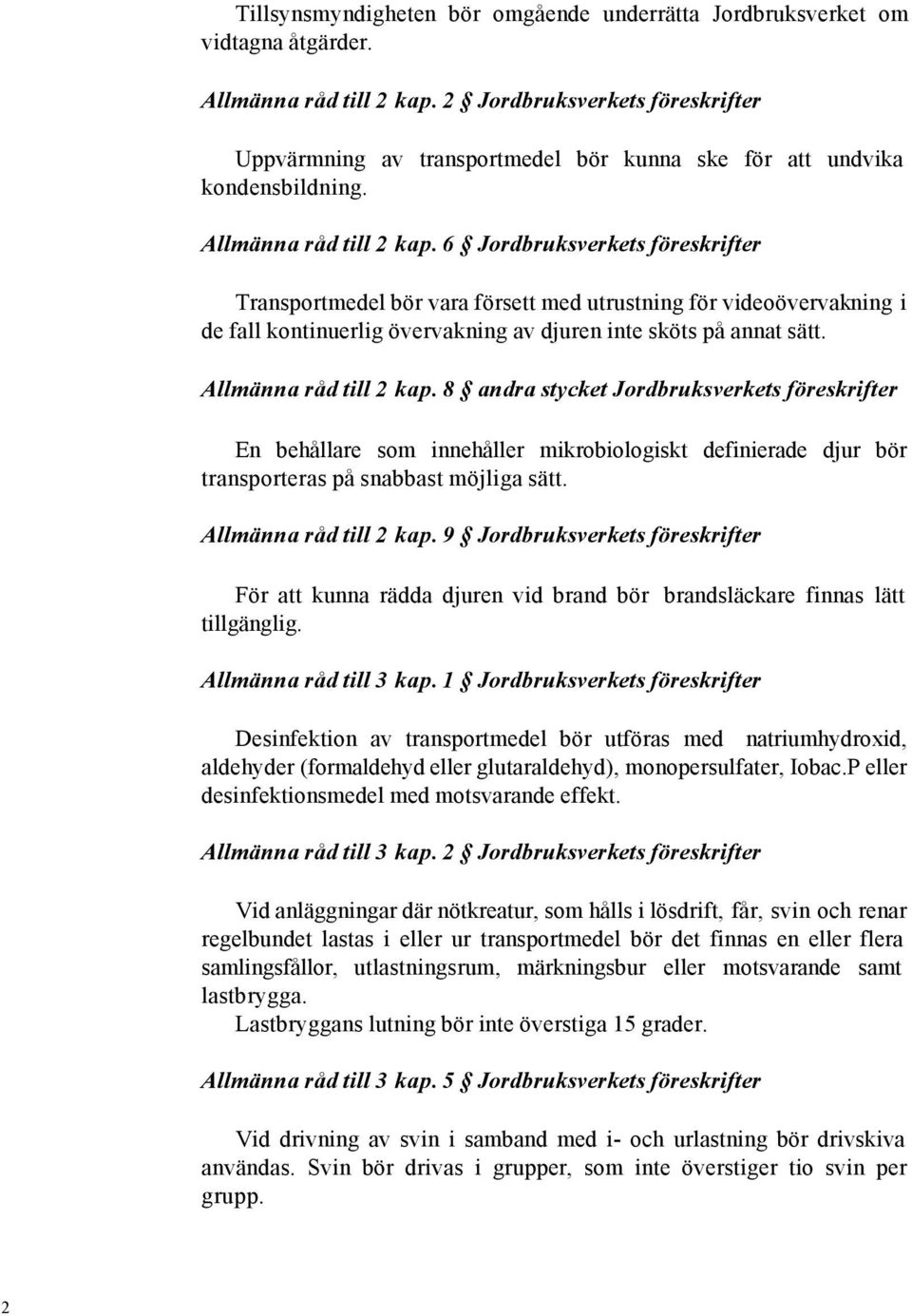 6 Jordbruksverkets föreskrifter Transportmedel bör vara försett med utrustning för videoövervakning i de fall kontinuerlig övervakning av djuren inte sköts på annat sätt. Allmänna råd till 2 kap.