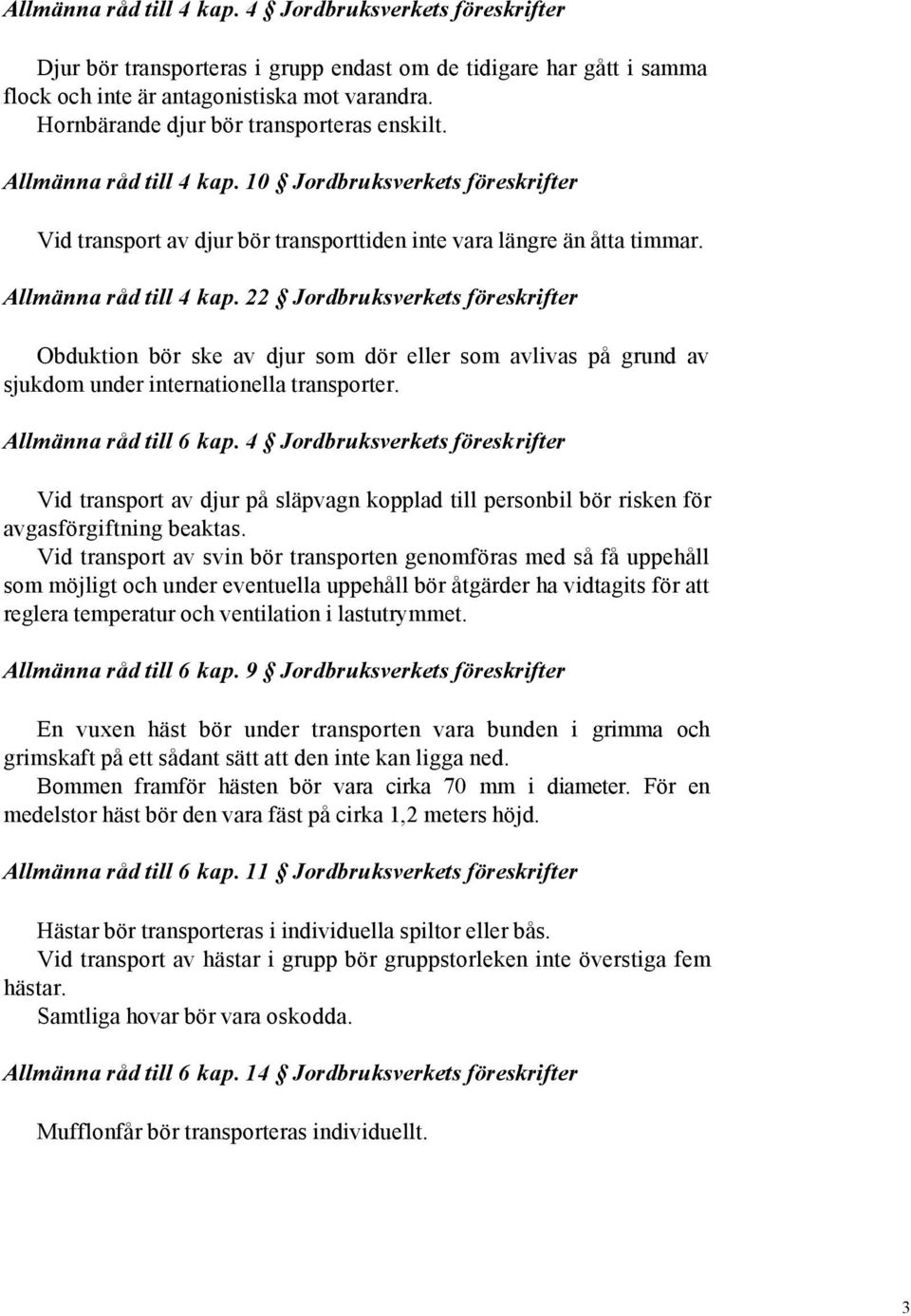 10 Jordbruksverkets föreskrifter Vid transport av djur bör transporttiden inte vara längre än åtta timmar. Allmänna råd till 4 kap.