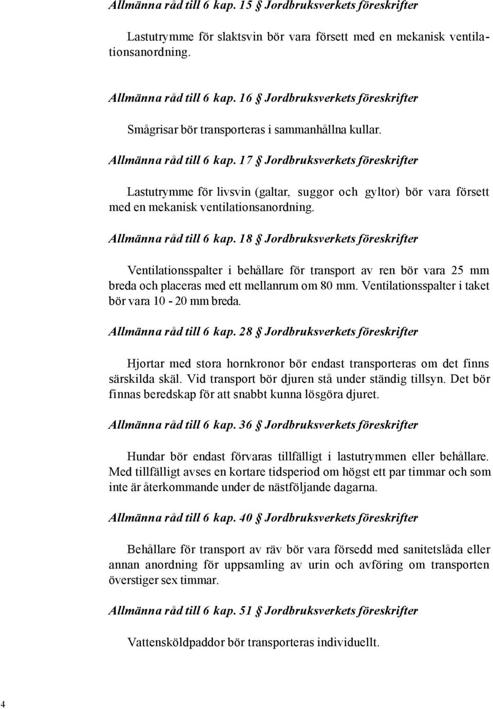 17 Jordbruksverkets föreskrifter Lastutrymme för livsvin (galtar, suggor och gyltor) bör vara försett med en mekanisk ventilationsanordning. Allmänna råd till 6 kap.