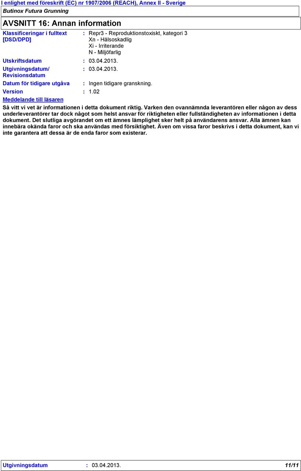 Varken den ovannämnda leverantören eller någon av dess underleverantörer tar dock något som helst ansvar för riktigheten eller fullständigheten av informationen i detta dokument.