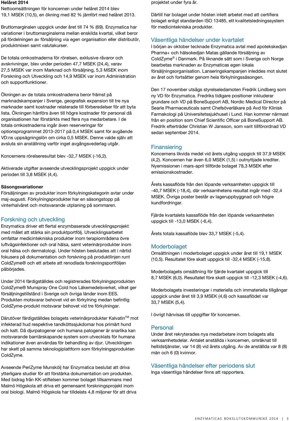 De totala omkostnaderna för rörelsen, exklusive råvaror och avskrivningar, blev under perioden 47,7 MSEK (24,4), varav 27,5 MSEK var inom Marknad och försäljning, 5,3 MSEK inom Forskning och