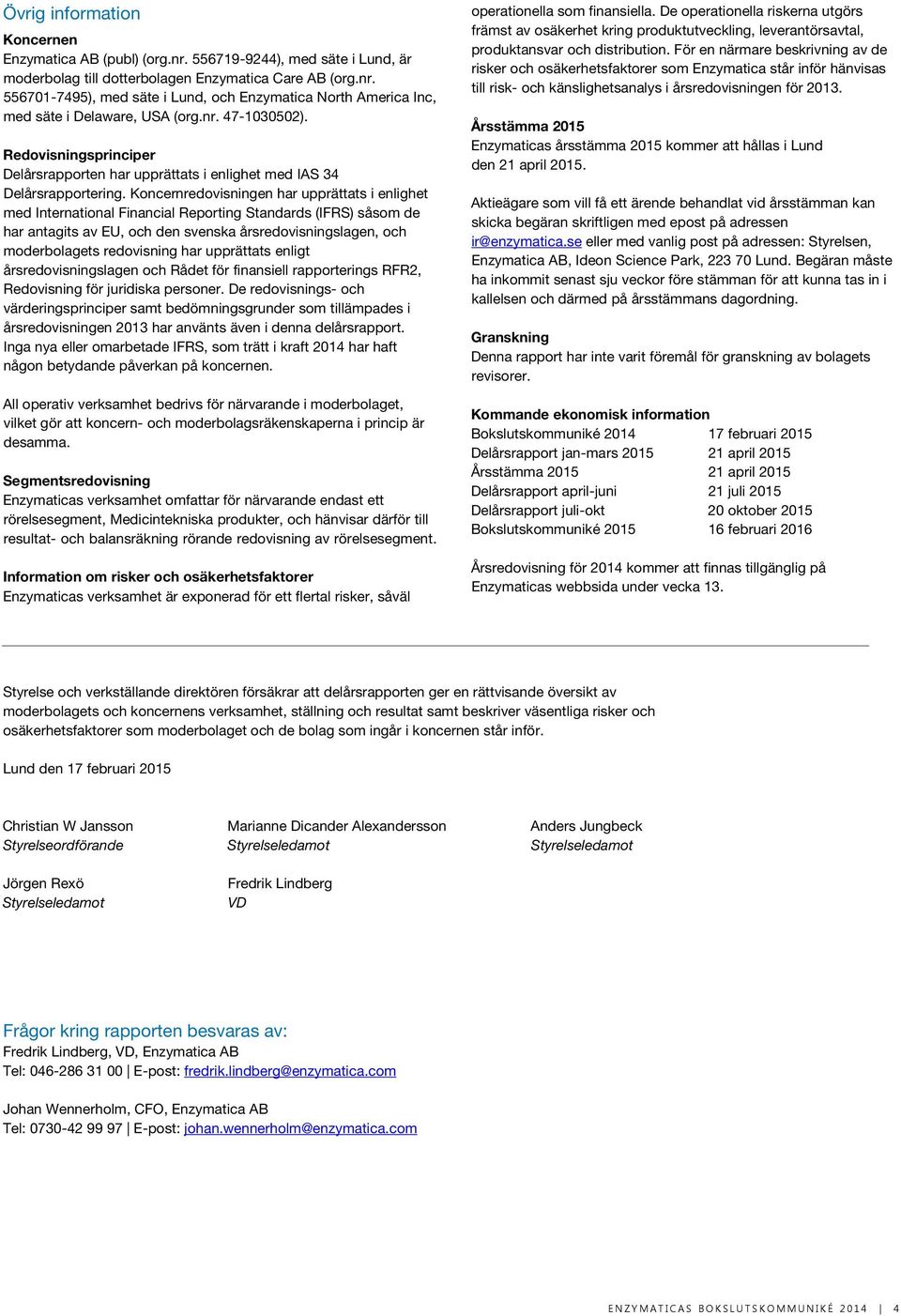 Koncernredovisningen har upprättats i enlighet med International Financial Reporting Standards (IFRS) såsom de har antagits av EU, och den svenska årsredovisningslagen, och moderbolagets redovisning