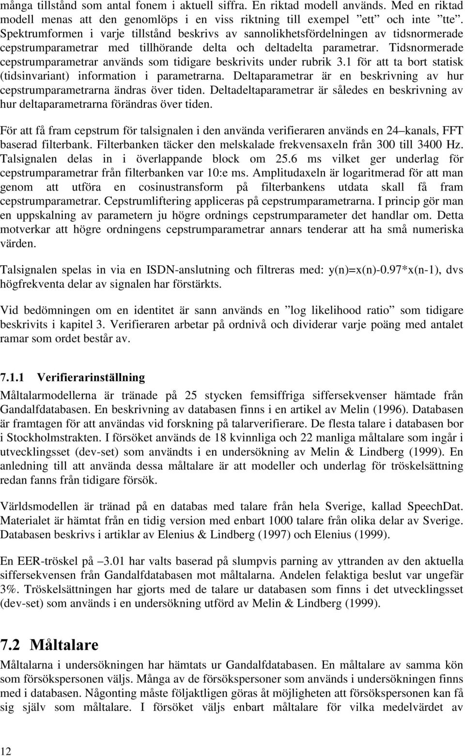 Tidsnormerade cepstrumparametrar används som tidigare beskrivits under rubrik 3.1 för att ta bort statisk (tidsinvariant) information i parametrarna.