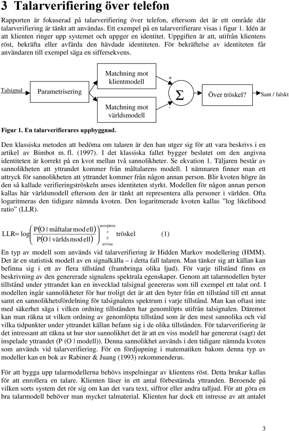 Uppgiften är att, utifrån klientens röst, bekräfta eller avfärda den hävdade identiteten. För bekräftelse av identiteten får användaren till exempel säga en siffersekvens.